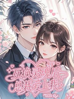 热门推荐互换灵魂后总裁爱上我by夜微凉啊小说正版在线