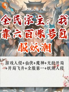 全民宗主:我靠六百账号氪服妖潮李耀东张翔小说全文-全民宗主:我靠六百账号氪服妖潮小说