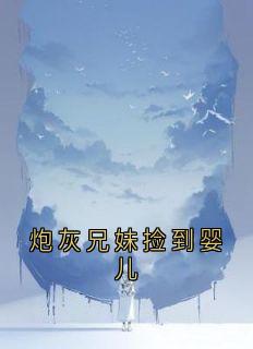 主角是池颜周煜池茉的炮灰兄妹捡到婴儿抖音热门小说