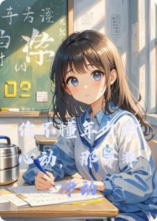 书荒必备你不懂年少的心动,那并非冲动全文章节阅读