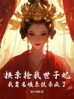 换亲抢我世子妃？我靠名媛系统杀疯了(楚云裳明德帝)全文完整版阅读-英驰看书网