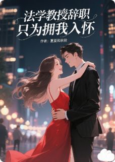 法学教授辞职,只为拥我入怀(夏夏和秋秋)最佳创作小说全文在线阅读