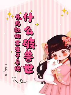 什么破兽世,开局就绑定生子系统大结局阅读 乐清银虎小说在线章节