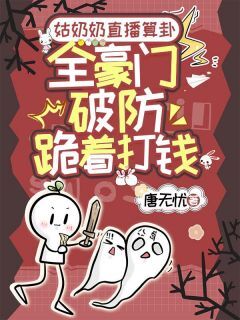 抖音热推小说姑奶奶直播算卦，全豪门破防跪着打钱全文在线阅读