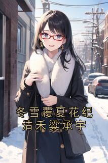 冬雪覆夏花纪清禾粱承宇[抖音]小说-纪清禾梁承宇无删减阅读