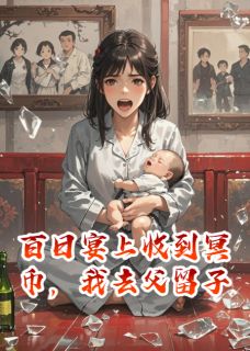 【抖音】儿子百日宴收到冥币,我去父留子全文阅读