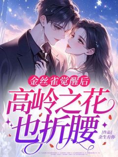 (好书推荐)金丝雀觉醒后,高岭之花也折腰小说最新章节小说全文阅读