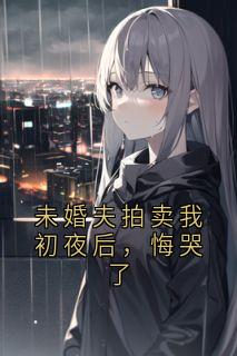 (热推新书)未婚夫拍卖我初夜后,悔哭了时夏傅西洲无弹窗阅读