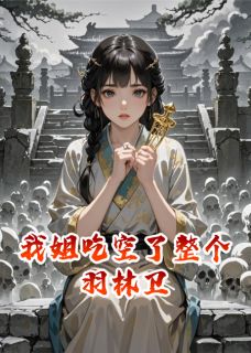 抖音我姐吃空了整个羽林卫txt小说阅读