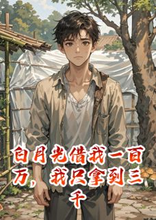 热门推荐白月光借我一百万,我只拿到三千by爱吃咸不爱吃甜小说正版在线