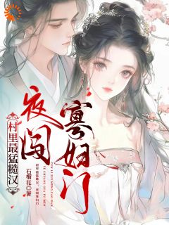 村里最猛糙汉，夜闯寡妇门精彩小说-村里最猛糙汉，夜闯寡妇门目录阅读