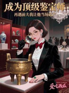 全章节小说成为顶级鉴宝师,再遇前夫我让他当场破产玖日故事最新阅读