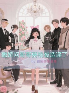 作者困困的猫猫鱼写的撒娇问哥哥要钱被造谣了小说大结局全章节阅读