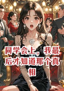 抖音爆款同学会上，我最后才知道那个真相小说免费阅读-英驰看书网
