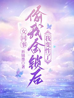 抖音爆款女同事偷我金锁后,我变性了小说免费阅读