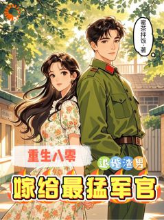 重生八零：退婚渣男嫁给最猛军官知乎小说最新章节阅读