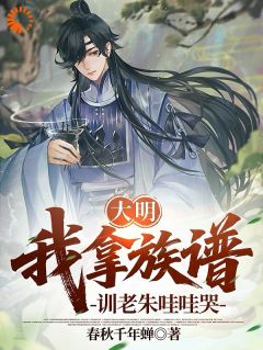 王永兴朱元璋小说大明:我拿族谱,训的老朱哇哇哭全文阅读