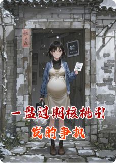 一盘过期核桃引发的争执免费章节一盘过期核桃引发的争执点我搜索全章节小说