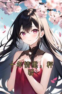 十年情重,秤轻无弹窗在线阅读