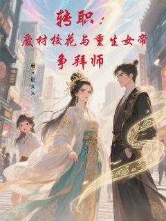 全章节小说转职:废材校花与重生女帝争拜师御大人最新阅读