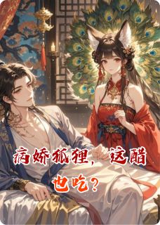 抖音爆款病娇狐狸,这醋也吃?小说免费阅读-英驰看书网