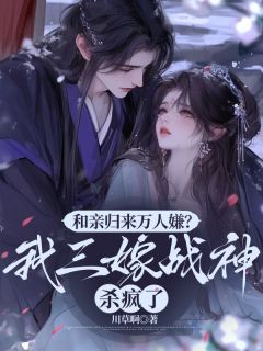 和亲归来万人嫌?我三嫁战神杀疯了by川草啊免费阅读小说大结局