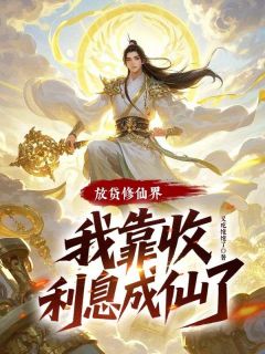 放贷修仙界,我靠收利息成仙了未删减阅读