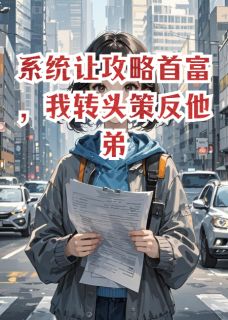 【抖音热推】秦决秦漠傅景深全文在线阅读-系统让攻略首富,我转头策反他弟全章节目录-英驰看书网