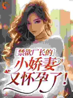 禁欲厂长的小娇妻又怀孕了!小说-禁欲厂长的小娇妻又怀孕了!抖音小说温星禾厉曜北