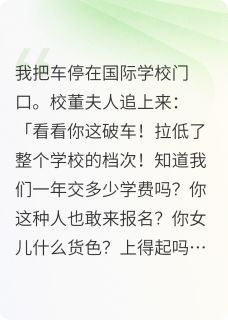 校董看不起人，我直接给她一巴掌小说-校董看不起人，我直接给她一巴掌抖音小说妞妞花衬衫衬衫男-英驰看书网
