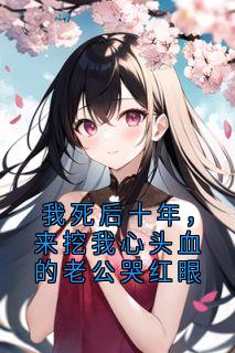 兰茵小屿小说我死后十年，来挖我心头血的老公哭红眼免费阅读