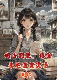 鸠占鹊巢,你偷来的富贵烫手吗?(林微漪声儿沈静姝)最新章节-英驰看书网