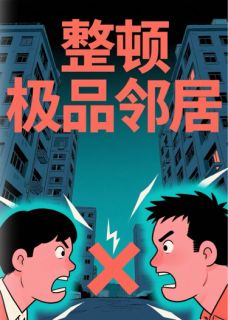 抖音爆款整顿极品邻居小说免费阅读