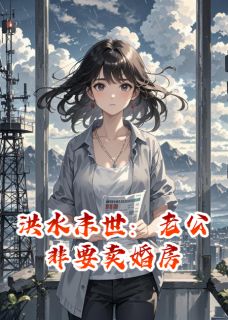 老书虫看了N遍的洪水末世:老公非要卖婚房最新章节