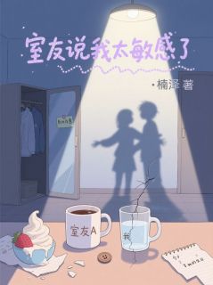 楠泽的小说室友说我太敏感了主角是江阳陈静