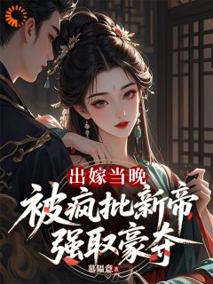 出嫁当晚,被疯批新帝强取豪夺快手热推颜纾慕容彻免费阅读
