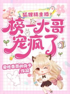 主人公胡小狸包阳晖小说狐狸精主播？榜一大哥宠疯了在线全文阅读