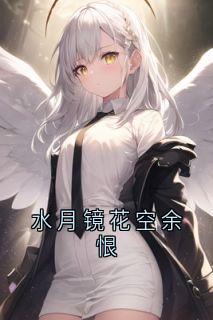 独家水月镜花空余恨小说-主角又余月月全文免费阅读