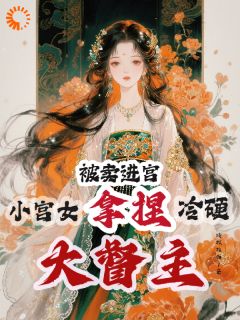 被卖进宫,小宫女拿捏冷硬大督主免费章节被卖进宫,小宫女拿捏冷硬大督主点我搜索全章节小说