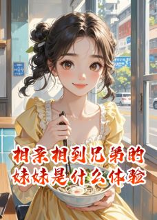 抖音小说相亲相到兄弟的妹妹是什么体验陈墨姜暖全文txt