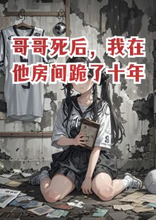 抖音小说哥哥死后,我在他房间跪了十年,主角林梦心心最后结局小说全文免费-英驰看书网