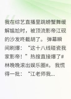 直播翻车后：顶流影帝非要我负责(林晚晚江砚)全文完整版阅读