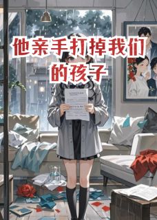 他亲手打掉我们的孩子未删减阅读-英驰看书网