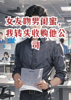 高质量小说女友吻男闺蜜，我转头收购他公司在线试读