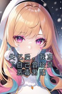 失忆后,我忘了自己曾经是恶毒男配无弹窗在线阅读-英驰看书网