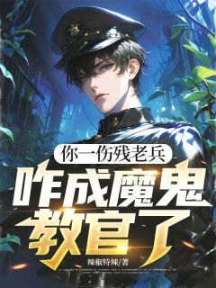 你一伤残老兵，咋成魔鬼教官了精彩章节-你一伤残老兵，咋成魔鬼教官了免费阅读全文-英驰看书网