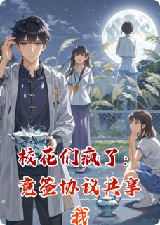 校花们疯了:竟签协议共享我小说在线阅读,主角张静怡李婉清吴思涵精彩段落最新篇-英驰看书网