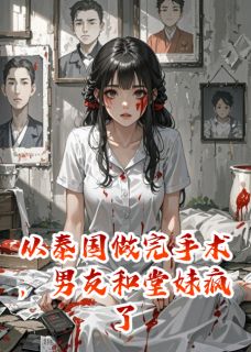 完整版从泰国做完手术，男友和堂妹疯了楚念念沈封尘楚欢欢小说免费在线阅读