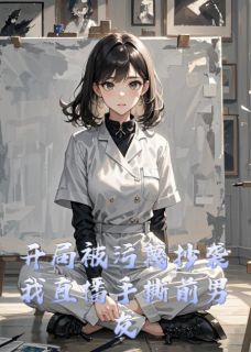 精品小说开局被污蔑抄袭我直播手撕前男友全文目录畅读