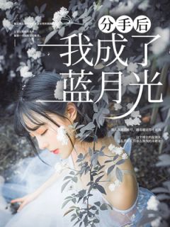 【抖音】分手后我成了蓝月光全文阅读